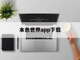 本色世界app下载(本色世界app下载最新版)