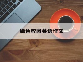 绿色校园英语作文(绿色校园英语作文简单)