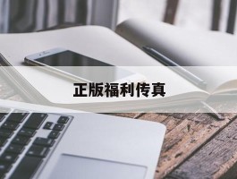 正版福利传真(福利传真2015年正版)
