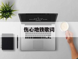 伤心地铁歌词(伤心地铁歌词完整版)