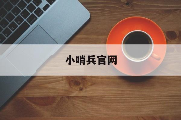 小哨兵官网(小哨兵是干嘛的) 小哨兵官网(小哨兵是干嘛的)